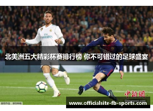 北美洲五大精彩杯赛排行榜 你不可错过的足球盛宴 北美洲五大精彩杯赛排行榜 你不可错过的足球盛宴