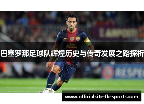 巴塞罗那足球队辉煌历史与传奇发展之路探析 巴塞罗那足球队辉煌历史与传奇发展之路探析