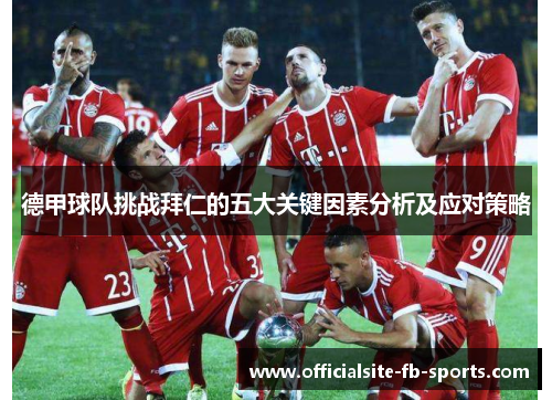 德甲球队挑战拜仁的五大关键因素分析及应对策略 德甲球队挑战拜仁的五大关键因素分析及应对策略