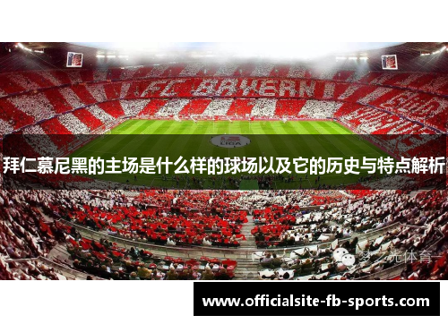拜仁慕尼黑的主场是什么样的球场以及它的历史与特点解析 拜仁慕尼黑的主场是什么样的球场以及它的历史与特点解析