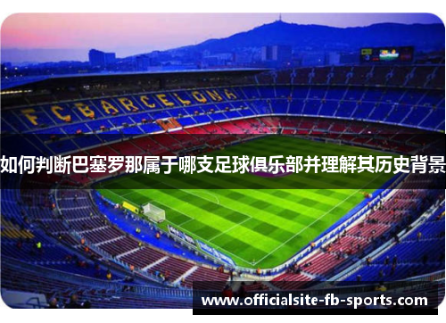 如何判断巴塞罗那属于哪支足球俱乐部并理解其历史背景 如何判断巴塞罗那属于哪支足球俱乐部并理解其历史背景