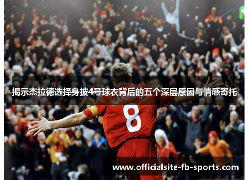 揭示杰拉德选择身披4号球衣背后的五个深层原因与情感寄托 揭示杰拉德选择身披4号球衣背后的五个深层原因与情感寄托
