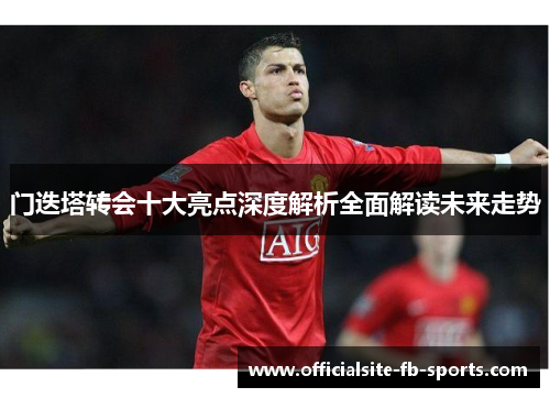 门迭塔转会十大亮点深度解析全面解读未来走势 门迭塔转会十大亮点深度解析全面解读未来走势