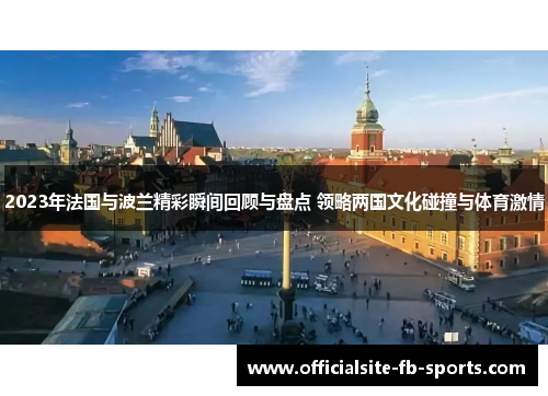 2023年法国与波兰精彩瞬间回顾与盘点 领略两国文化碰撞与体育激情