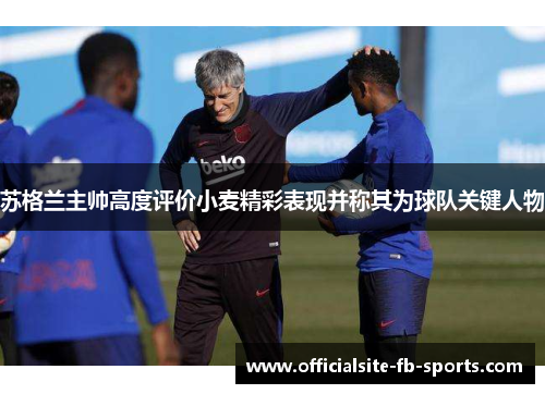 苏格兰主帅高度评价小麦精彩表现并称其为球队关键人物 苏格兰主帅高度评价小麦精彩表现并称其为球队关键人物