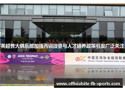 英超各大俱乐部加强青训投资与人才培养政策引发广泛关注 英超各大俱乐部加强青训投资与人才培养政策引发广泛关注