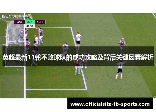 英超最新11轮不败球队的成功攻略及背后关键因素解析 英超最新11轮不败球队的成功攻略及背后关键因素解析