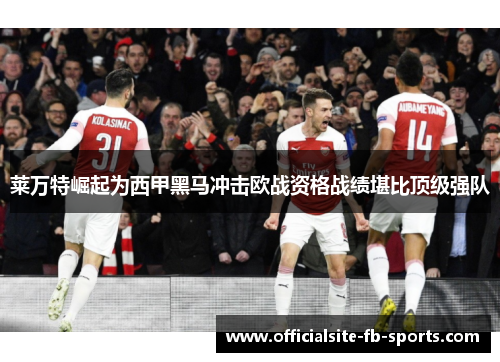 莱万特崛起为西甲黑马冲击欧战资格战绩堪比顶级强队