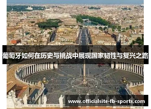 葡萄牙如何在历史与挑战中展现国家韧性与复兴之路