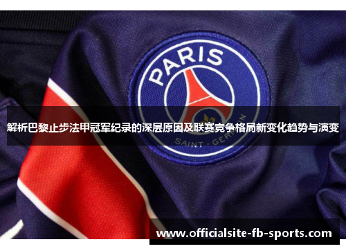 解析巴黎止步法甲冠军纪录的深层原因及联赛竞争格局新变化趋势与演变