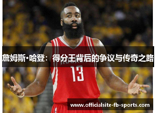 詹姆斯·哈登：得分王背后的争议与传奇之路