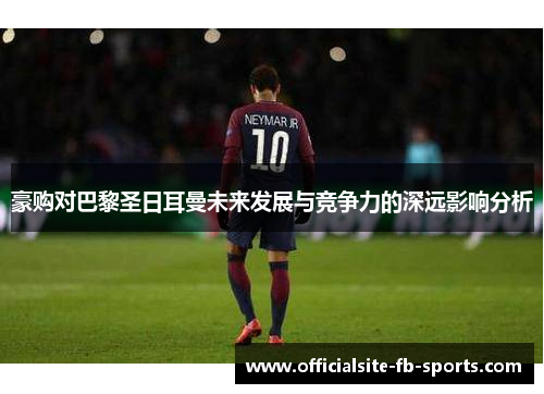 豪购对巴黎圣日耳曼未来发展与竞争力的深远影响分析