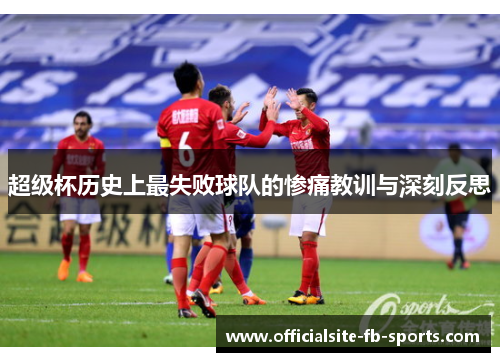 超级杯历史上最失败球队的惨痛教训与深刻反思