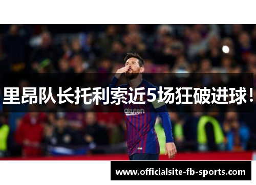 里昂队长托利索近5场狂破进球！