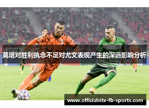莫塔对胜利执念不足对尤文表现产生的深远影响分析