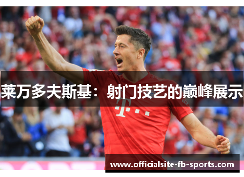 莱万多夫斯基：射门技艺的巅峰展示