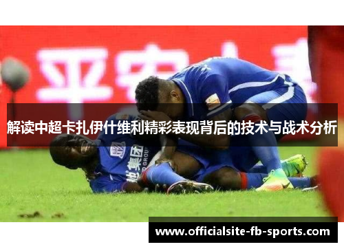 解读中超卡扎伊什维利精彩表现背后的技术与战术分析