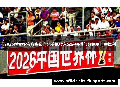 2026世界杯官方宣布向北美低收入家庭提供部分免费门票福利 2026世界杯官方宣布向北美低收入家庭提供部分免费门票福利