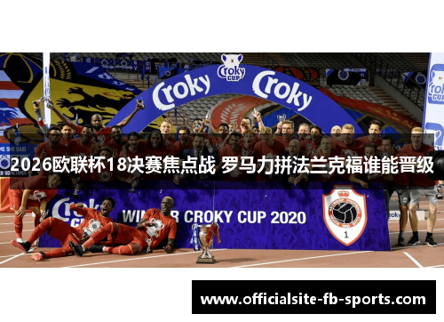 2026欧联杯18决赛焦点战 罗马力拼法兰克福谁能晋级 2026欧联杯18决赛焦点战 罗马力拼法兰克福谁能晋级