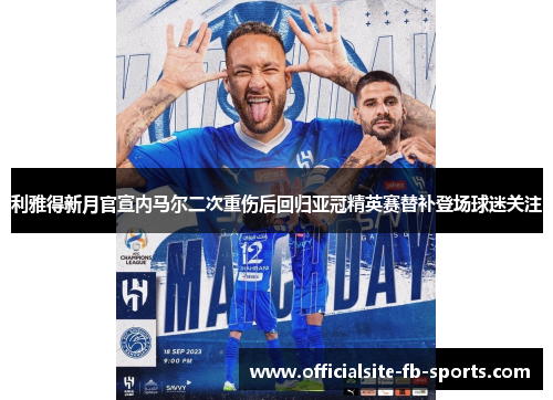 利雅得新月官宣内马尔二次重伤后回归亚冠精英赛替补登场球迷关注 利雅得新月官宣内马尔二次重伤后回归亚冠精英赛替补登场球迷关注
