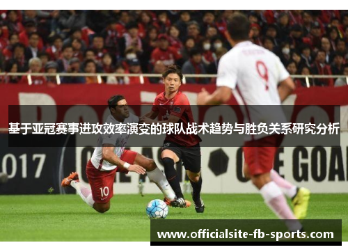 基于亚冠赛事进攻效率演变的球队战术趋势与胜负关系研究分析