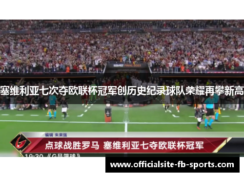 塞维利亚七次夺欧联杯冠军创历史纪录球队荣耀再攀新高 塞维利亚七次夺欧联杯冠军创历史纪录球队荣耀再攀新高