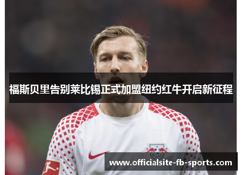 福斯贝里告别莱比锡正式加盟纽约红牛开启新征程