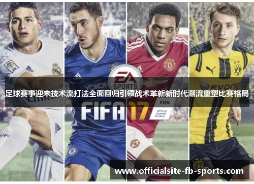 足球赛事迎来技术流打法全面回归引领战术革新新时代潮流重塑比赛格局