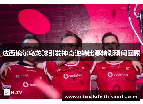 达西埃尔乌龙球引发神奇逆转比赛精彩瞬间回顾 达西埃尔乌龙球引发神奇逆转比赛精彩瞬间回顾