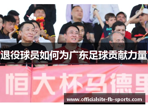退役球员如何为广东足球贡献力量 退役球员如何为广东足球贡献力量