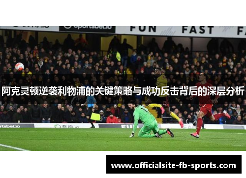 阿克灵顿逆袭利物浦的关键策略与成功反击背后的深层分析 阿克灵顿逆袭利物浦的关键策略与成功反击背后的深层分析