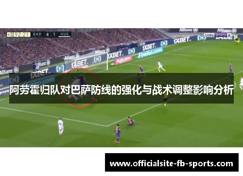 阿劳霍归队对巴萨防线的强化与战术调整影响分析 阿劳霍归队对巴萨防线的强化与战术调整影响分析