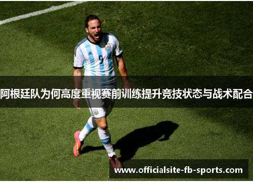 阿根廷队为何高度重视赛前训练提升竞技状态与战术配合