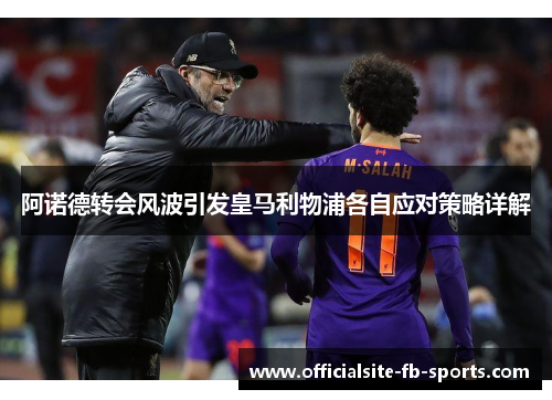 阿诺德转会风波引发皇马利物浦各自应对策略详解