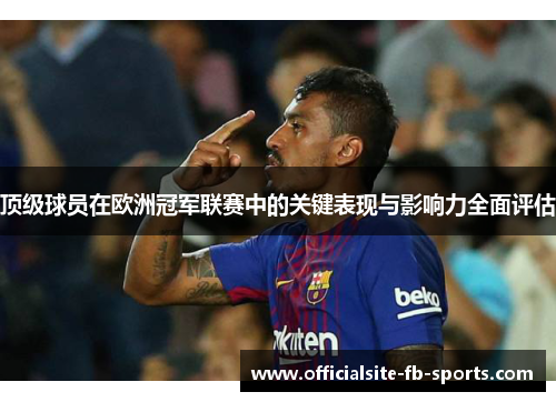 顶级球员在欧洲冠军联赛中的关键表现与影响力全面评估 顶级球员在欧洲冠军联赛中的关键表现与影响力全面评估